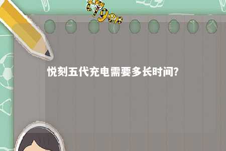 悦刻五代充电需要多长时间？ 
